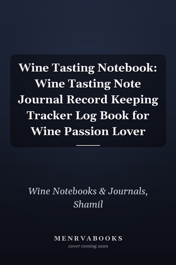Wine Tasting Notebook: Wine Tasting Note Journal Record Keeping Tracker Log Book for Wine Passion Lover