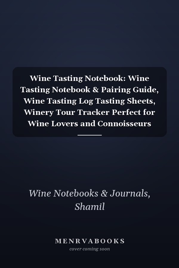 Wine Tasting Notebook: Wine Tasting Notebook & Pairing Guide, Wine Tasting Log Tasting Sheets, Winery Tour Tracker Perfect for Wine Lovers and Connoisseurs