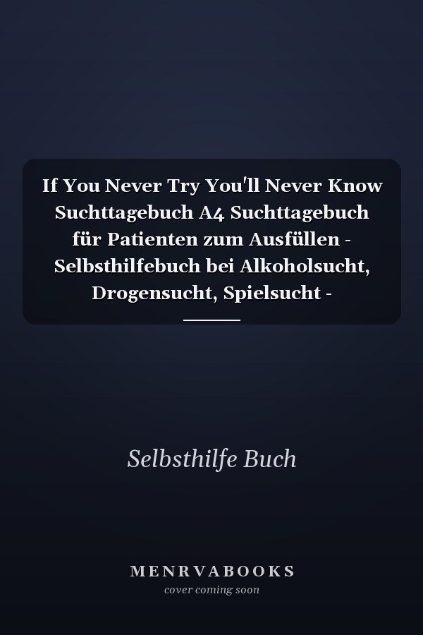 If You Never Try You'll Never Know Suchttagebuch A4 Suchttagebuch für Patienten zum Ausfüllen - Selbsthilfebuch bei Alkoholsucht, Drogensucht, Spielsucht - Psychotherapie - Geschenk für Suchtkranke - Therapie Tool