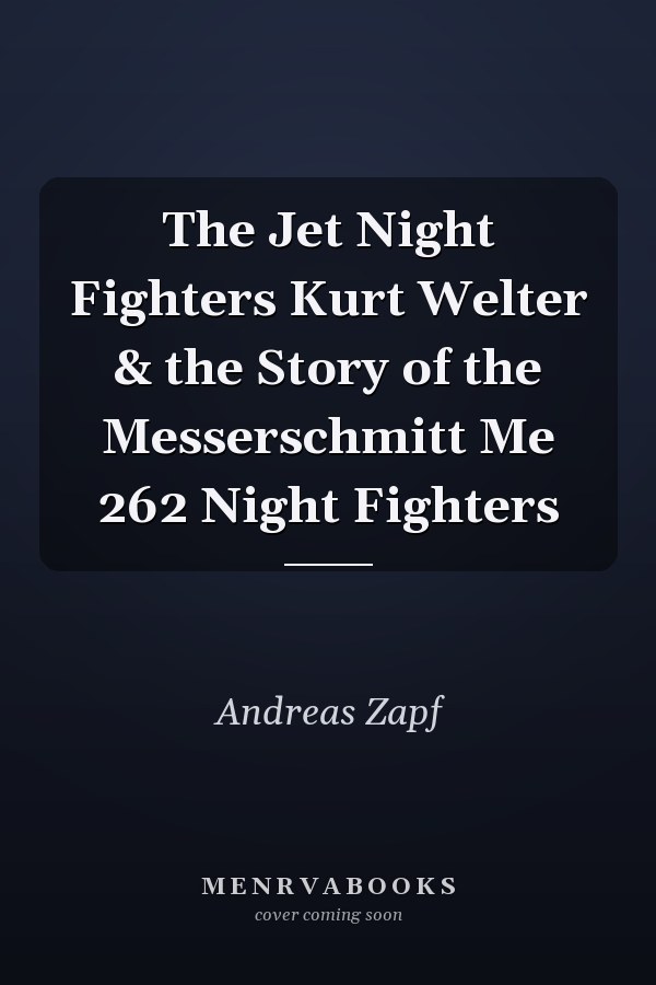 The Jet Night Fighters Kurt Welter & the Story of the Messerschmitt Me 262 Night Fighters