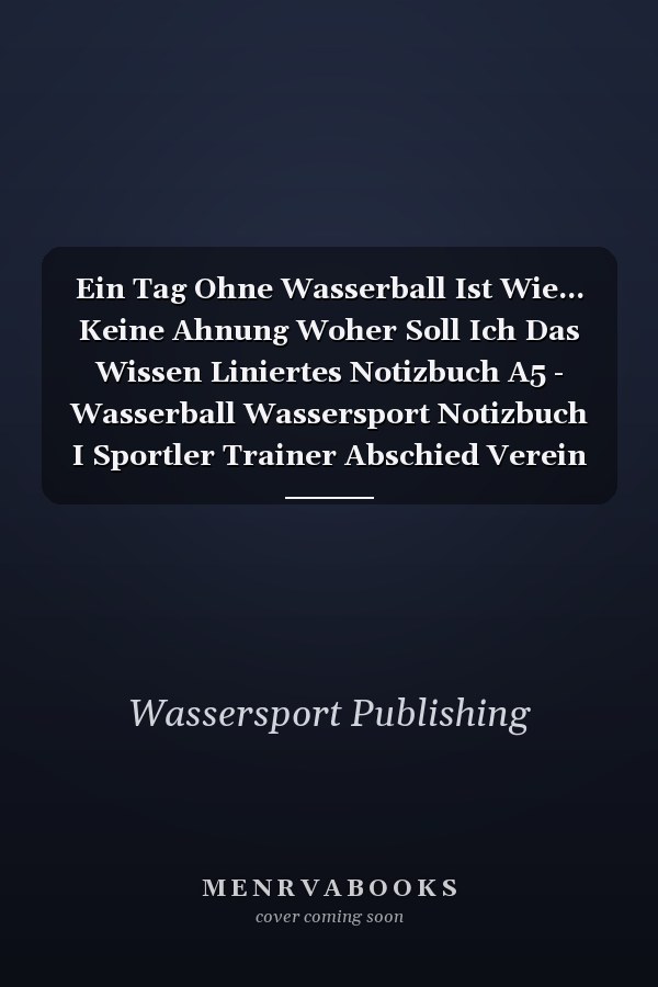 Ein Tag Ohne Wasserball Ist Wie... Keine Ahnung Woher Soll Ich Das Wissen Liniertes Notizbuch A5 - Wasserball Wassersport Notizbuch I Sportler Trainer Abschied Verein Geschenk