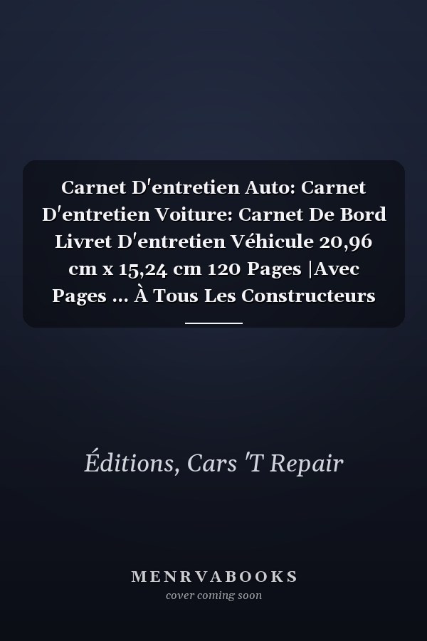 Carnet D'entretien Auto: Carnet D'entretien Voiture: Carnet De Bord Livret D'entretien Véhicule 20,96 cm x 15,24 cm 120 Pages |Avec Pages ... À Tous Les Constructeurs (French Edition)