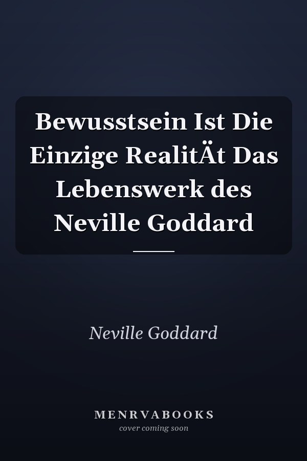 Bewusstsein Ist Die Einzige RealitÄt Das Lebenswerk des Neville Goddard