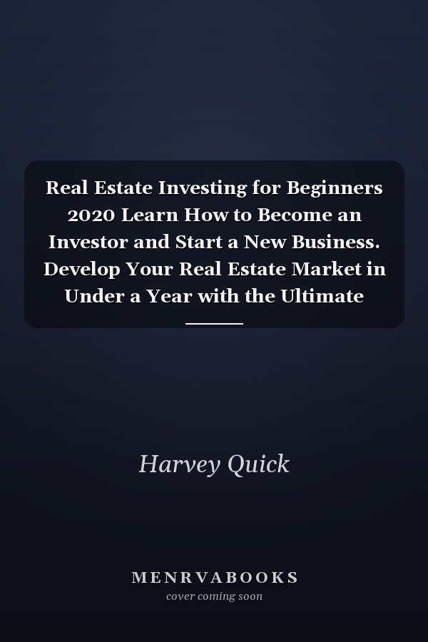 Real Estate Investing for Beginners 2020 Learn How to Become an Investor and Start a New Business. Develop Your Real Estate Market in Under a Year with the Ultimate Investing Guide for Beginners