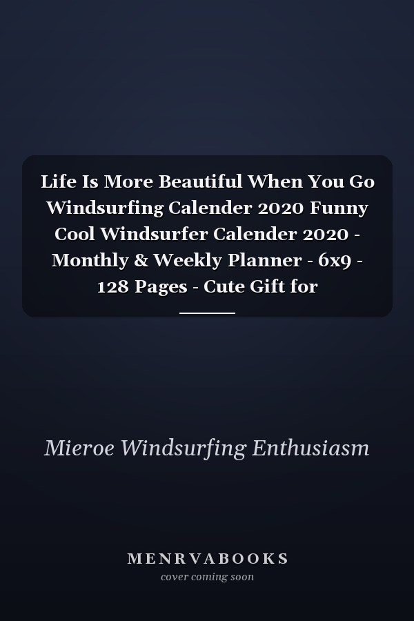 Life Is More Beautiful When You Go Windsurfing Calender 2020 Funny Cool Windsurfer Calender 2020 - Monthly & Weekly Planner - 6x9 - 128 Pages - Cute Gift for WIndsurfers, Windsurf Instructors, Fans