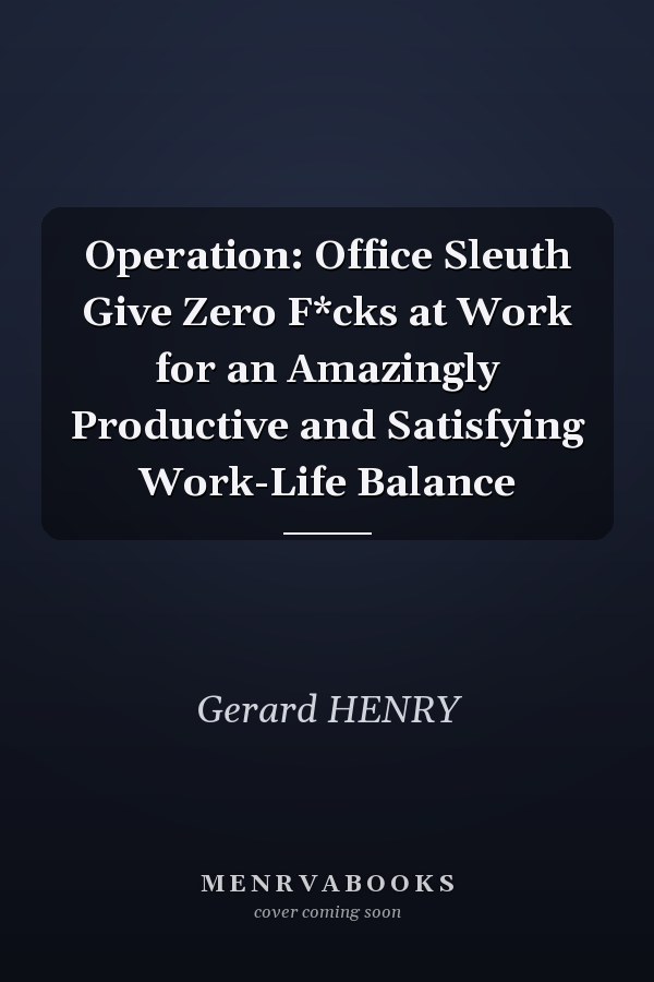 Operation: Office Sleuth Give Zero F*cks at Work for an Amazingly Productive and Satisfying Work-Life Balance