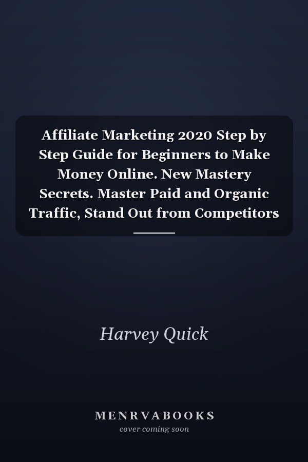 Affiliate Marketing 2020 Step by Step Guide for Beginners to Make Money Online. New Mastery Secrets. Master Paid and Organic Traffic, Stand Out from Competitors and Win the Attention of Prospects