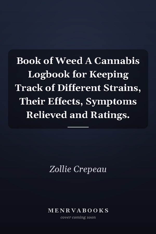 Book of Weed A Cannabis Logbook for Keeping Track of Different Strains, Their Effects, Symptoms Relieved and Ratings.