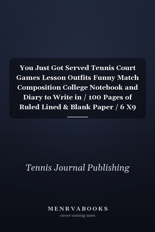You Just Got Served Tennis Court Games Lesson Outfits Funny Match Composition College Notebook and Diary to Write in / 100 Pages of Ruled Lined & Blank Paper / 6 X9