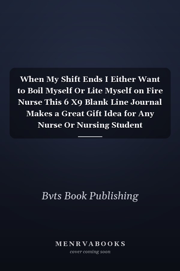 When My Shift Ends I Either Want to Boil Myself Or Lite Myself on Fire Nurse This 6 X9 Blank Line Journal Makes a Great Gift Idea for Any Nurse Or Nursing Student