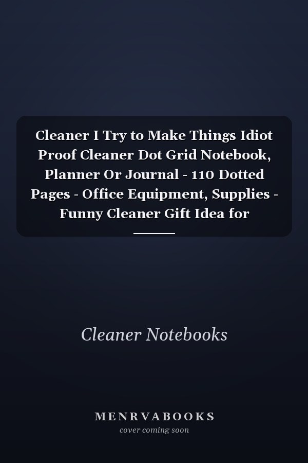 Cleaner I Try to Make Things Idiot Proof Cleaner Dot Grid Notebook, Planner Or Journal - 110 Dotted Pages - Office Equipment, Supplies - Funny Cleaner Gift Idea for Christmas Or Birthday