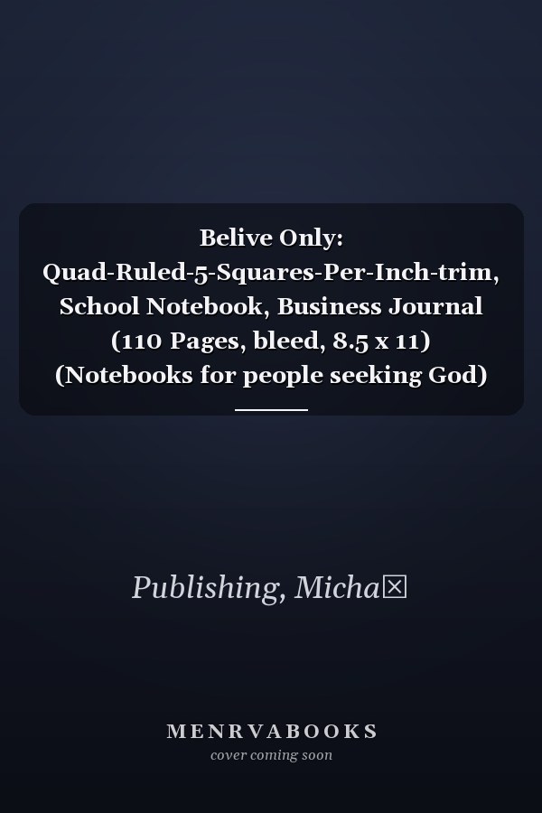 Belive Only: Quad-Ruled-5-Squares-Per-Inch-trim, School Notebook, Business Journal (110 Pages, bleed, 8.5 x 11) (Notebooks for people seeking God)
