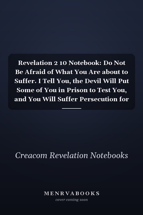 Revelation 2 10 Notebook: Do Not Be Afraid of What You Are about to Suffer. I Tell You, the Devil Will Put Some of You in Prison to Test You, and You Will Suffer Persecution for Ten Days. Be Faithful, Even to the Point: Revelation 2:10 Notebook
