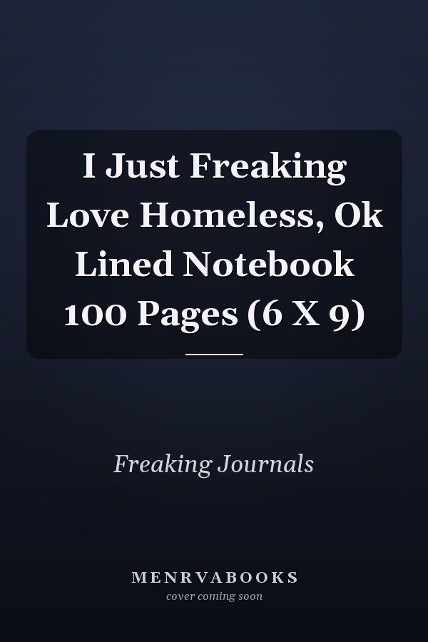 I Just Freaking Love Homeless, Ok Lined Notebook 100 Pages (6 X 9)