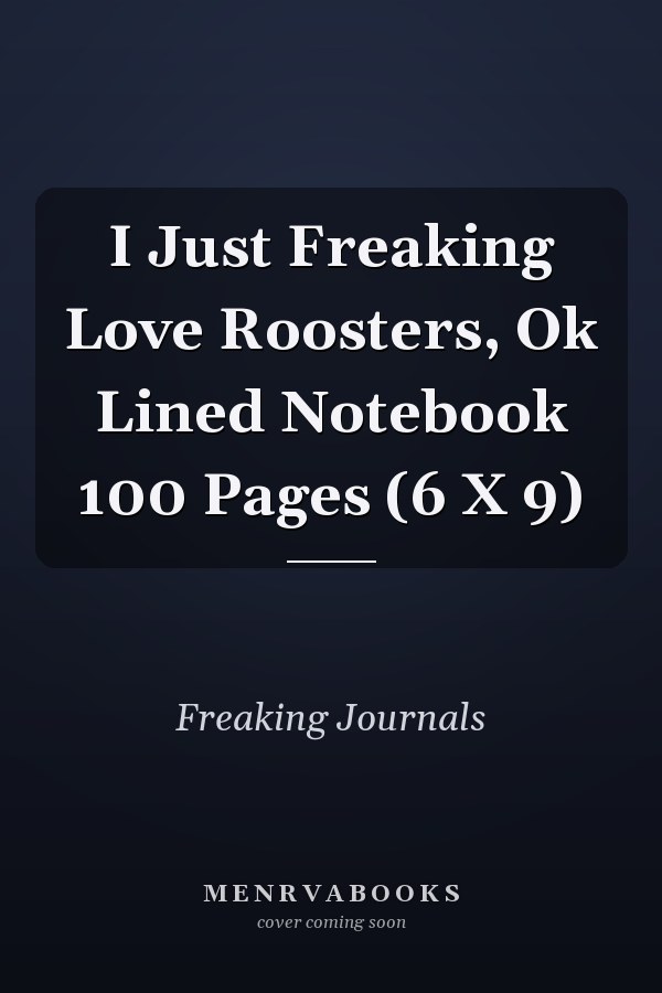 I Just Freaking Love Roosters, Ok Lined Notebook 100 Pages (6 X 9)