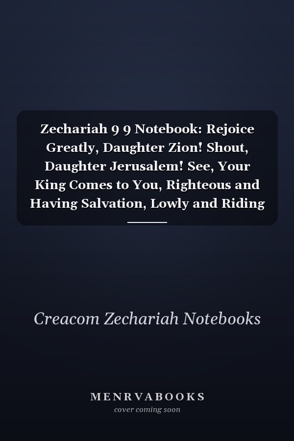 Zechariah 9 9 Notebook: Rejoice Greatly, Daughter Zion! Shout, Daughter Jerusalem! See, Your King Comes to You, Righteous and Having Salvation, Lowly and Riding on a Donkey, on A: Zechariah 9:9 Notebook, Bible Verse Christian Journal/Diary Gift