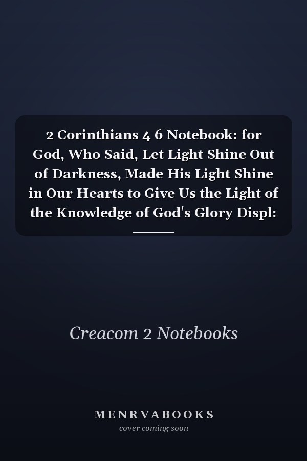 2 Corinthians 4 6 Notebook: for God, Who Said, Let Light Shine Out of Darkness, Made His Light Shine in Our Hearts to Give Us the Light of the Knowledge of God's Glory Displ: 2 Corinthians 4:6 Notebook, Bible Verse Christian Journal/Diary Gift