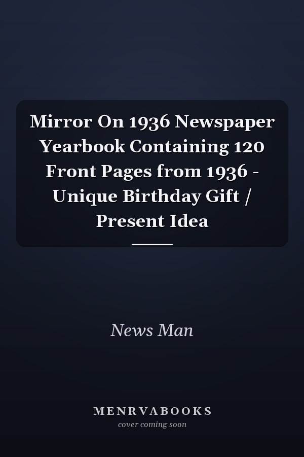 Mirror On 1936 Newspaper Yearbook Containing 120 Front Pages from 1936 - Unique Birthday Gift / Present Idea
