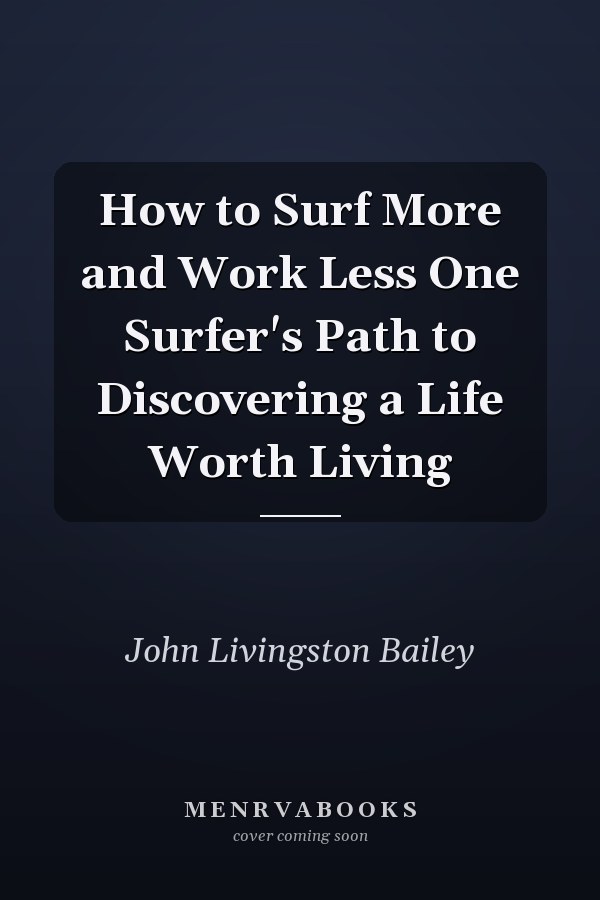 How to Surf More and Work Less One Surfer's Path to Discovering a Life Worth Living