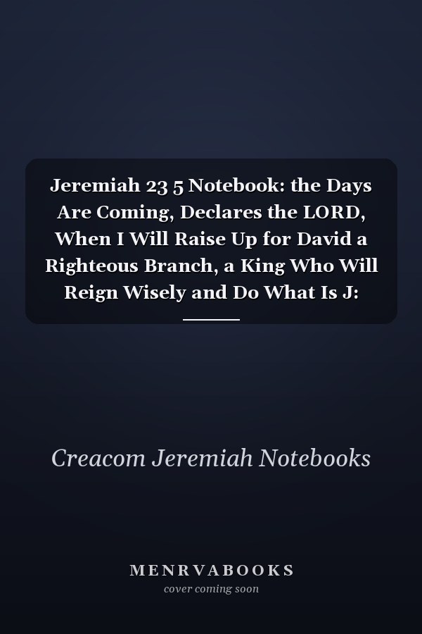 Jeremiah 23 5 Notebook: the Days Are Coming, Declares the LORD, When I Will Raise Up for David a Righteous Branch, a King Who Will Reign Wisely and Do What Is J: Jeremiah 23:5 Notebook, Bible Verse Christian Journal/Diary Gift, Doodle Present