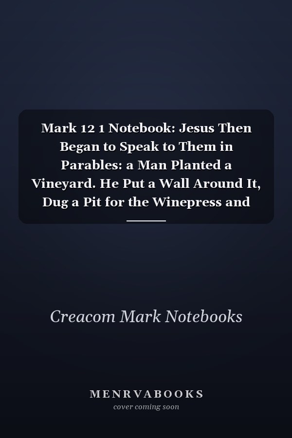 Mark 12 1 Notebook: Jesus Then Began to Speak to Them in Parables: a Man Planted a Vineyard. He Put a Wall Around It, Dug a Pit for the Winepress and Built a Watchtower. Then He Rented the Vineyard to Some Farmers An: Mark 12:1 Notebook Journal