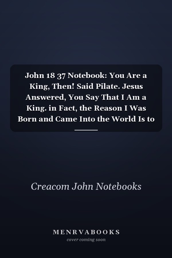 John 18 37 Notebook: You Are a King, Then! Said Pilate. Jesus Answered, You Say That I Am a King. in Fact, the Reason I Was Born and Came Into the World Is to Testify to the Truth. Everyone on the Sid: John 18:37 Notebook, Bible Verse Journal