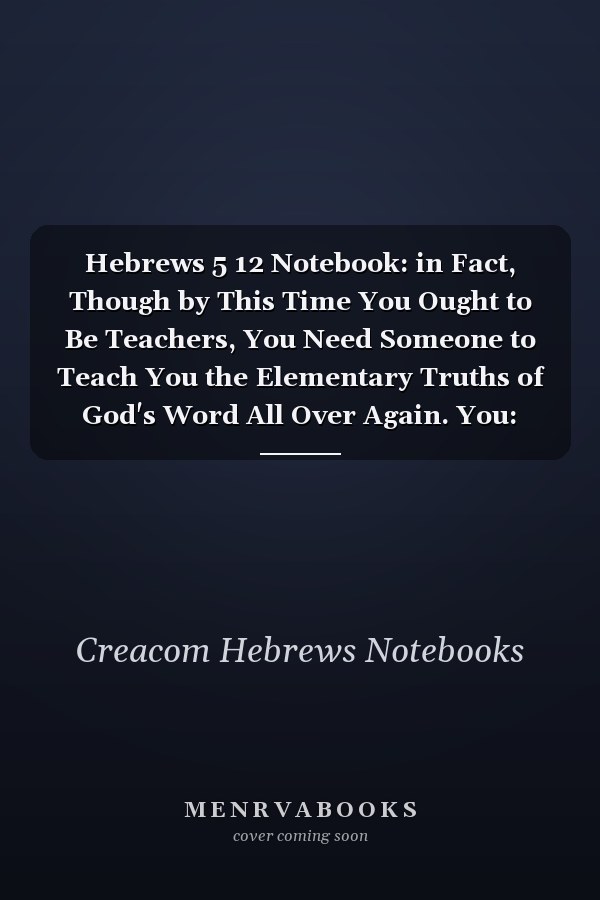 Hebrews 5 12 Notebook: in Fact, Though by This Time You Ought to Be Teachers, You Need Someone to Teach You the Elementary Truths of God's Word All Over Again. You: Hebrews 5:12 Notebook, Bible Verse Christian Journal/Diary Gift, Doodle Present