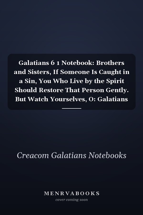 Galatians 6 1 Notebook: Brothers and Sisters, If Someone Is Caught in a Sin, You Who Live by the Spirit Should Restore That Person Gently. But Watch Yourselves, O: Galatians 6:1 Notebook, Bible Verse Christian Journal/Diary Gift, Doodle Present