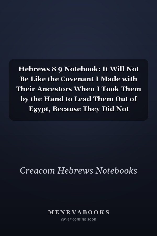 Hebrews 8 9 Notebook: It Will Not Be Like the Covenant I Made with Their Ancestors When I Took Them by the Hand to Lead Them Out of Egypt, Because They Did Not Remain Faithful to My Covenant, and I Turned Away From: Hebrews 8:9 Notebook Journal
