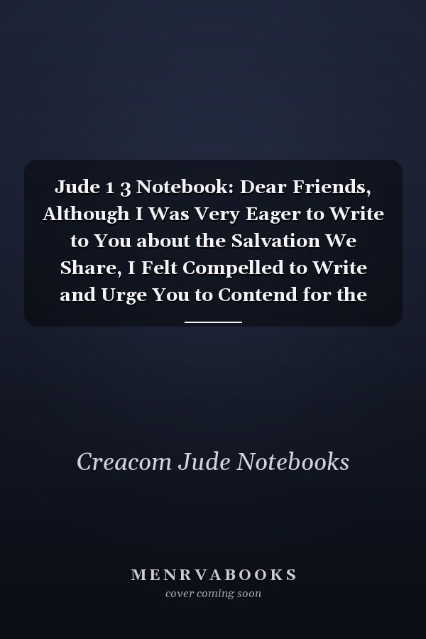Jude 1 3 Notebook: Dear Friends, Although I Was Very Eager to Write to You about the Salvation We Share, I Felt Compelled to Write and Urge You to Contend for the Faith That the Lord Has Once for All Entru: Jude 1:3 Notebook, Bible Verse Journal