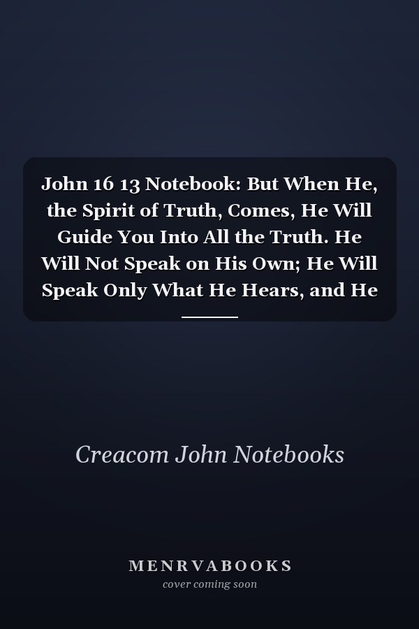 John 16 13 Notebook: But When He, the Spirit of Truth, Comes, He Will Guide You Into All the Truth. He Will Not Speak on His Own; He Will Speak Only What He Hears, and He Will Tell Y: John 16:13 Notebook, Bible Verse Christian Journal/Diary Gift