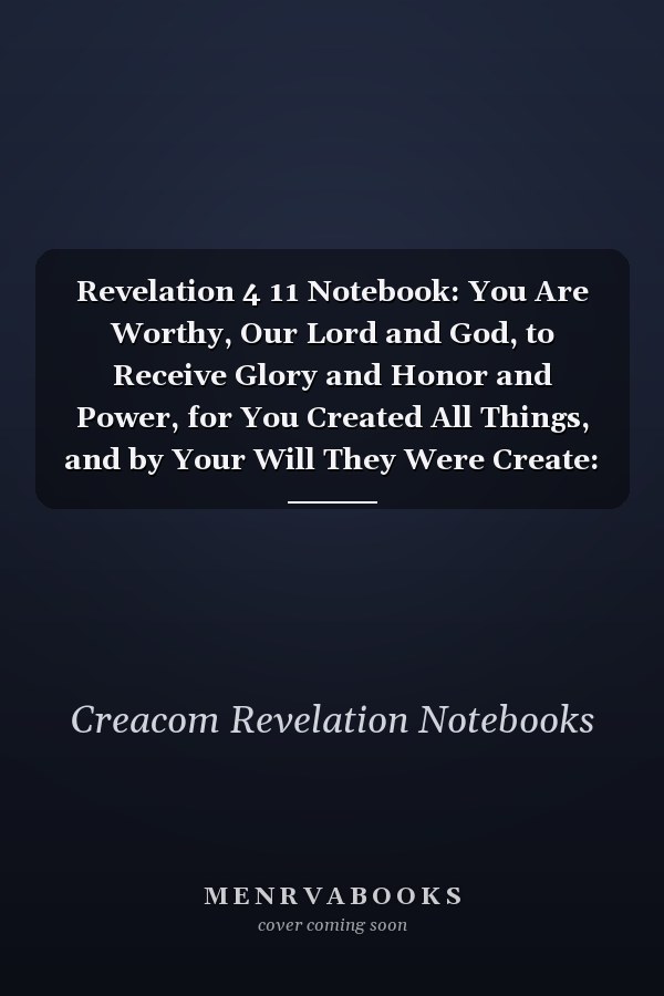 Revelation 4 11 Notebook: You Are Worthy, Our Lord and God, to Receive Glory and Honor and Power, for You Created All Things, and by Your Will They Were Create: Revelation 4:11 Notebook, Bible Verse Christian Journal/Diary Gift, Doodle Present