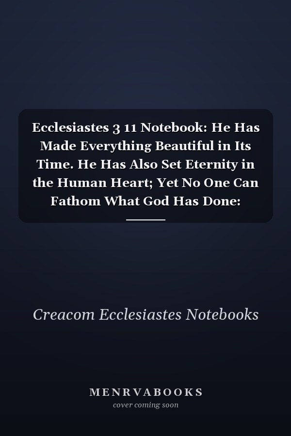 Ecclesiastes 3 11 Notebook: He Has Made Everything Beautiful in Its Time. He Has Also Set Eternity in the Human Heart; Yet No One Can Fathom What God Has Done: Ecclesiastes 3:11 Notebook, Bible Verse Christian Journal/Diary Gift, Doodle Present