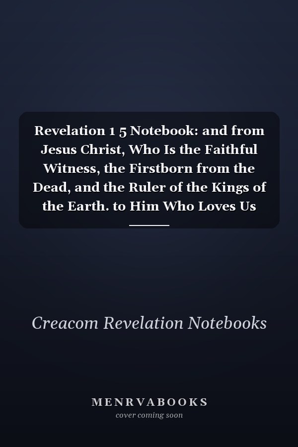 Revelation 1 5 Notebook: and from Jesus Christ, Who Is the Faithful Witness, the Firstborn from the Dead, and the Ruler of the Kings of the Earth. to Him Who Loves Us and Has Freed Us From: Revelation 1:5 Notebook, Bible Verse Christian Journal