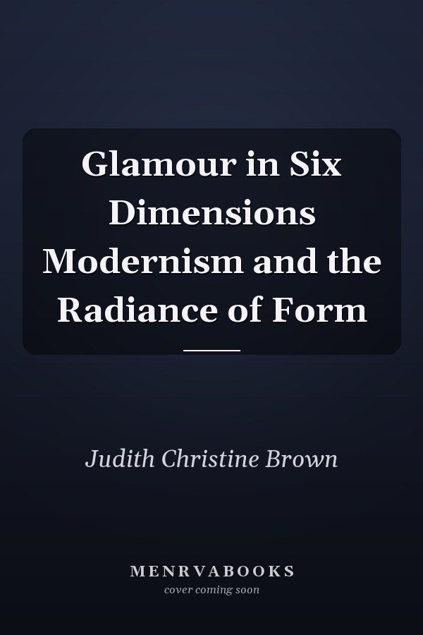 Glamour in Six Dimensions Modernism and the Radiance of Form