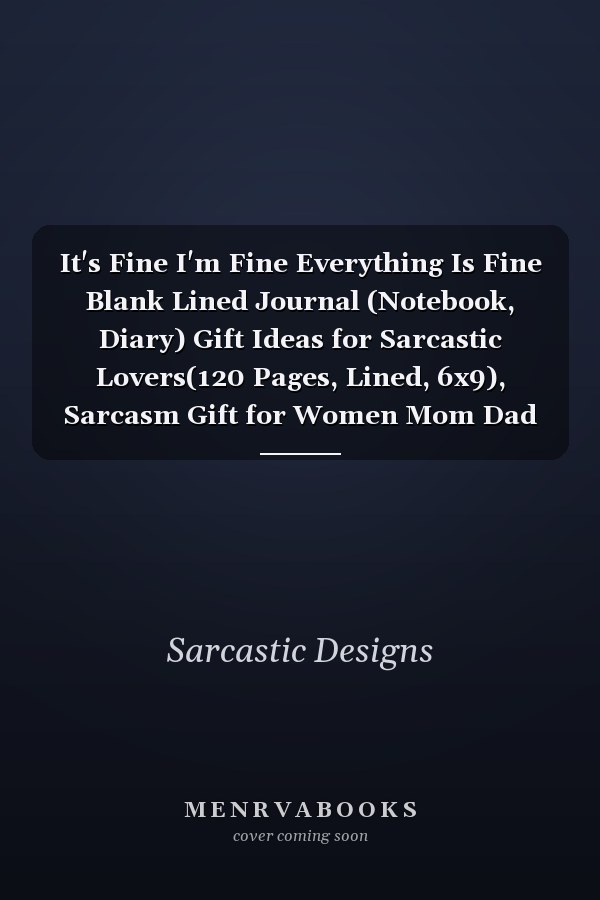 It's Fine I'm Fine Everything Is Fine Blank Lined Journal (Notebook, Diary) Gift Ideas for Sarcastic Lovers(120 Pages, Lined, 6x9), Sarcasm Gift for Women Mom Dad