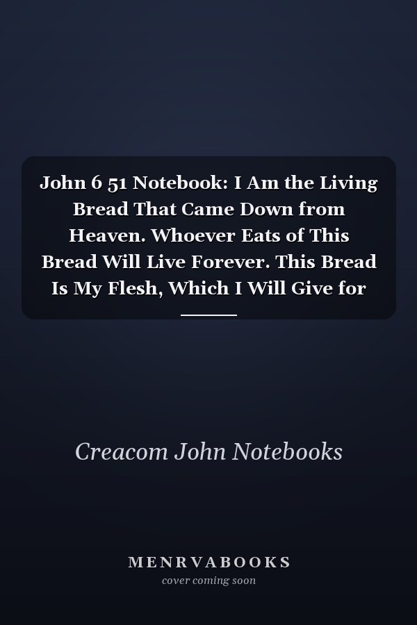 John 6 51 Notebook: I Am the Living Bread That Came Down from Heaven. Whoever Eats of This Bread Will Live Forever. This Bread Is My Flesh, Which I Will Give for The: John 6:51 Notebook, Bible Verse Christian Journal/Diary Gift, Doodle Present