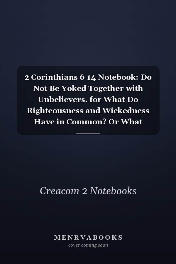 2 Corinthians 6 14 Notebook: Do Not Be Yoked Together with Unbelievers. for What Do Righteousness and Wickedness Have in Common? Or What Fellowship Can Light: 2 Corinthians 6:14 Notebook, Bible Verse Christian Journal/Diary Gift, Doodle Present