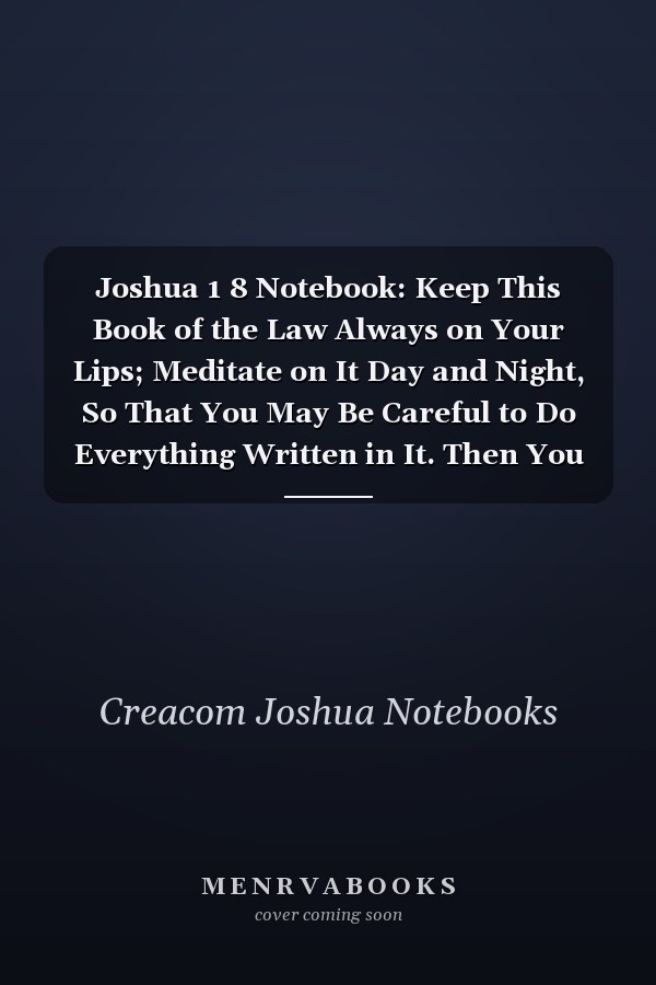 Joshua 1 8 Notebook: Keep This Book of the Law Always on Your Lips; Meditate on It Day and Night, So That You May Be Careful to Do Everything Written in It. Then You Will Be Prospero: Joshua 1:8 Notebook, Bible Verse Christian Journal/Diary Gift