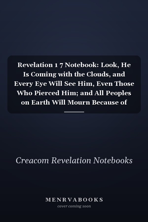 Revelation 1 7 Notebook: Look, He Is Coming with the Clouds, and Every Eye Will See Him, Even Those Who Pierced Him; and All Peoples on Earth Will Mourn Because of Him. So: Revelation 1:7 Notebook, Bible Verse Christian Journal/Diary Gift
