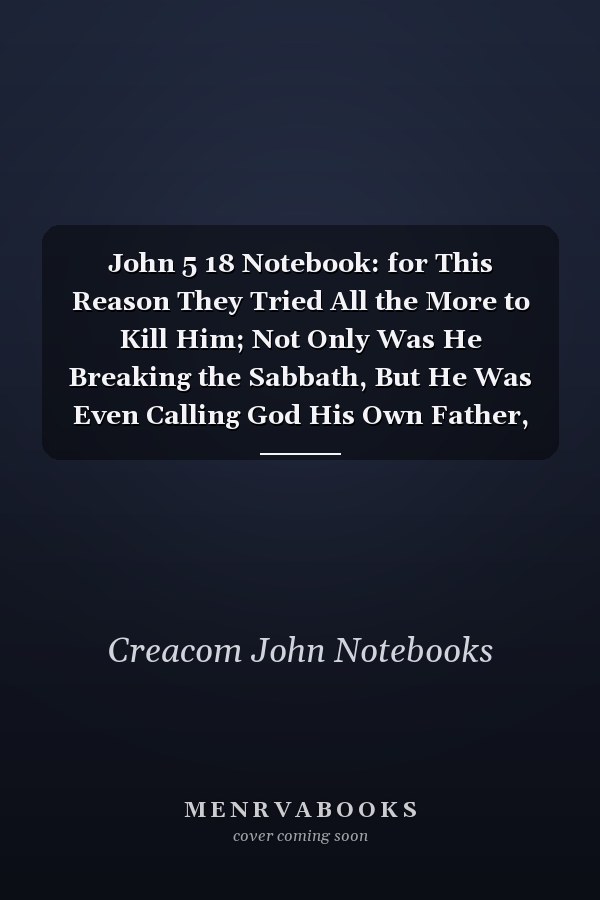 John 5 18 Notebook: for This Reason They Tried All the More to Kill Him; Not Only Was He Breaking the Sabbath, But He Was Even Calling God His Own Father, Making Himse: John 5:18 Notebook, Bible Verse Christian Journal/Diary Gift, Doodle Present