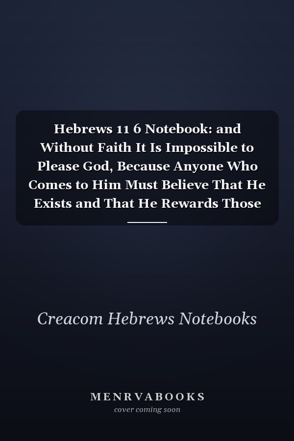 Hebrews 11 6 Notebook: and Without Faith It Is Impossible to Please God, Because Anyone Who Comes to Him Must Believe That He Exists and That He Rewards Those Who E: Hebrews 11:6 Notebook, Bible Verse Christian Journal/Diary Gift, Doodle Present