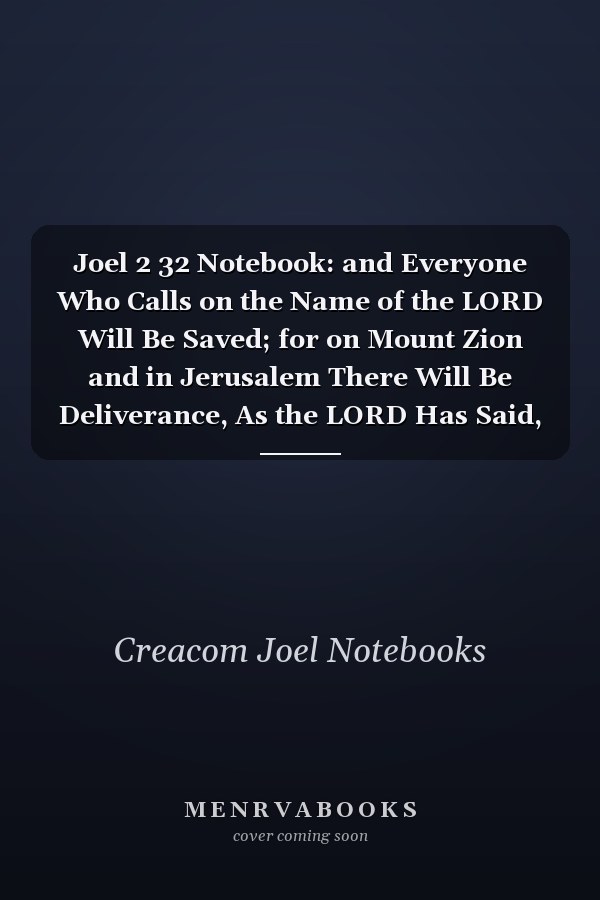 Joel 2 32 Notebook: and Everyone Who Calls on the Name of the LORD Will Be Saved; for on Mount Zion and in Jerusalem There Will Be Deliverance, As the LORD Has Said, Even Among the Survivors Who: Joel 2:32 Notebook, Bible Verse Christian Journal