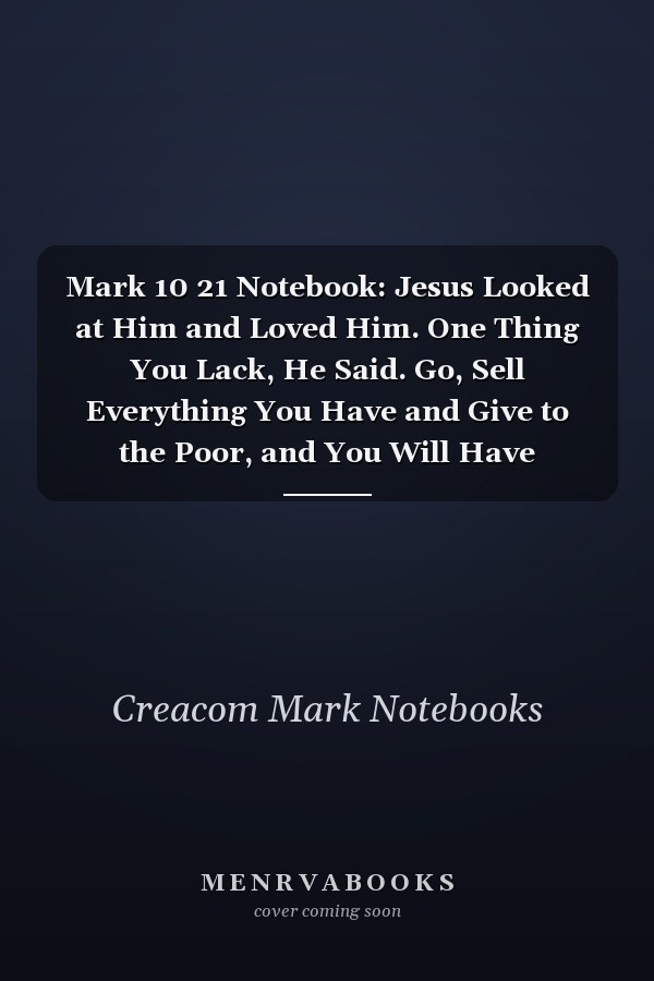 Mark 10 21 Notebook: Jesus Looked at Him and Loved Him. One Thing You Lack, He Said. Go, Sell Everything You Have and Give to the Poor, and You Will Have Treasure in Heaven. Then: Mark 10:21 Notebook, Bible Verse Christian Journal/Diary Gift