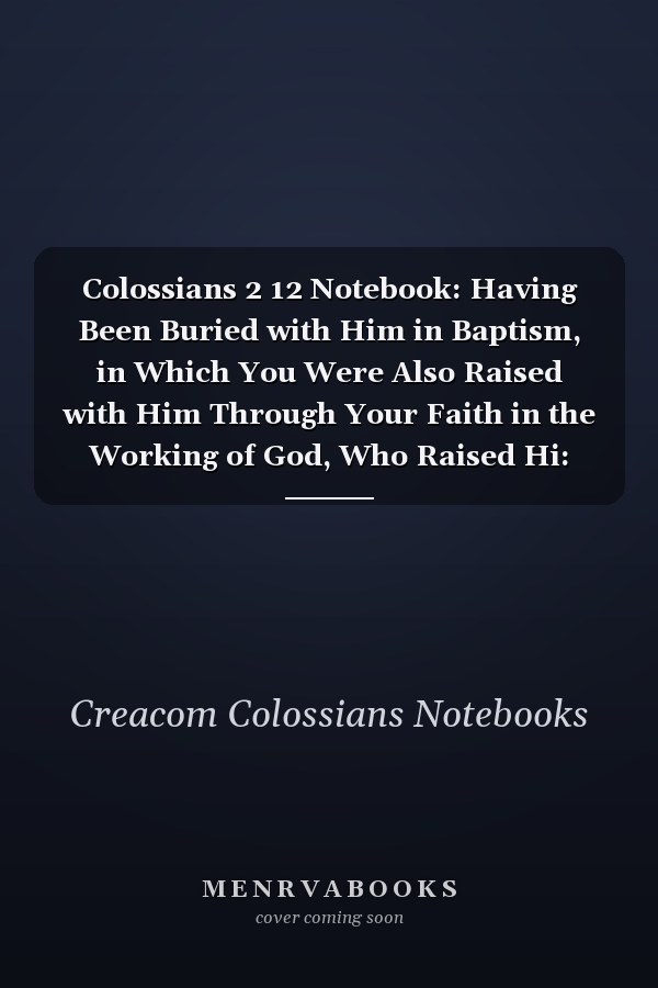 Colossians 2 12 Notebook: Having Been Buried with Him in Baptism, in Which You Were Also Raised with Him Through Your Faith in the Working of God, Who Raised Hi: Colossians 2:12 Notebook, Bible Verse Christian Journal/Diary Gift, Doodle Present