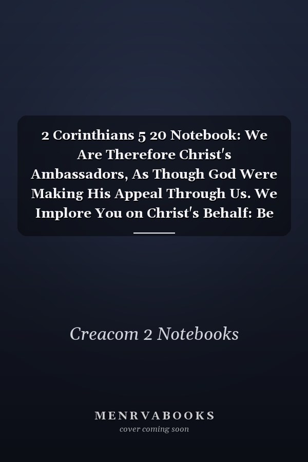 2 Corinthians 5 20 Notebook: We Are Therefore Christ's Ambassadors, As Though God Were Making His Appeal Through Us. We Implore You on Christ's Behalf: Be Rec: 2 Corinthians 5:20 Notebook, Bible Verse Christian Journal/Diary Gift, Doodle Present