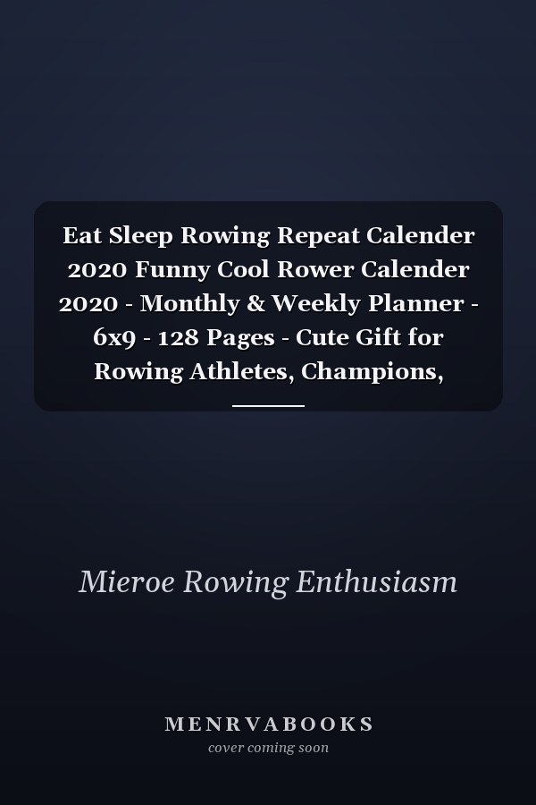 Eat Sleep Rowing Repeat Calender 2020 Funny Cool Rower Calender 2020 - Monthly & Weekly Planner - 6x9 - 128 Pages - Cute Gift for Rowing Athletes, Champions, Enthusiasts, Coach