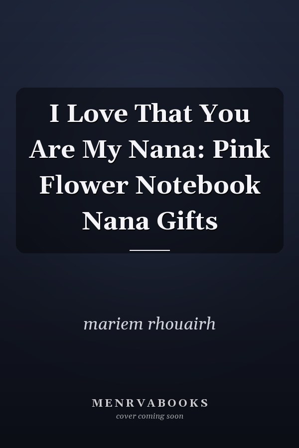 I Love That You Are My Nana: Pink Flower Notebook Nana Gifts