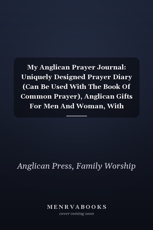 My Anglican Prayer Journal: Uniquely Designed Prayer Diary (Can Be Used With The Book Of Common Prayer), Anglican Gifts For Men And Woman, With Additional Place For Sermon Notes And Sketching