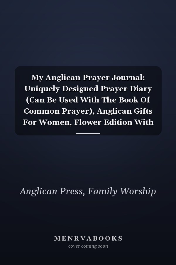 My Anglican Prayer Journal: Uniquely Designed Prayer Diary (Can Be Used With The Book Of Common Prayer), Anglican Gifts For Women, Flower Edition With Additional Place For Sermon Notes And Sketching